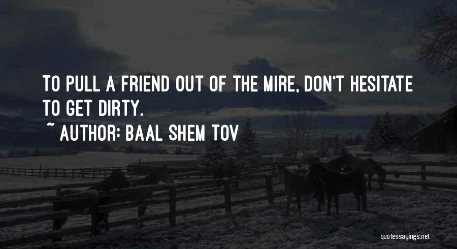 Baal Shem Tov Quotes: To Pull A Friend Out Of The Mire, Don't Hesitate To Get Dirty.