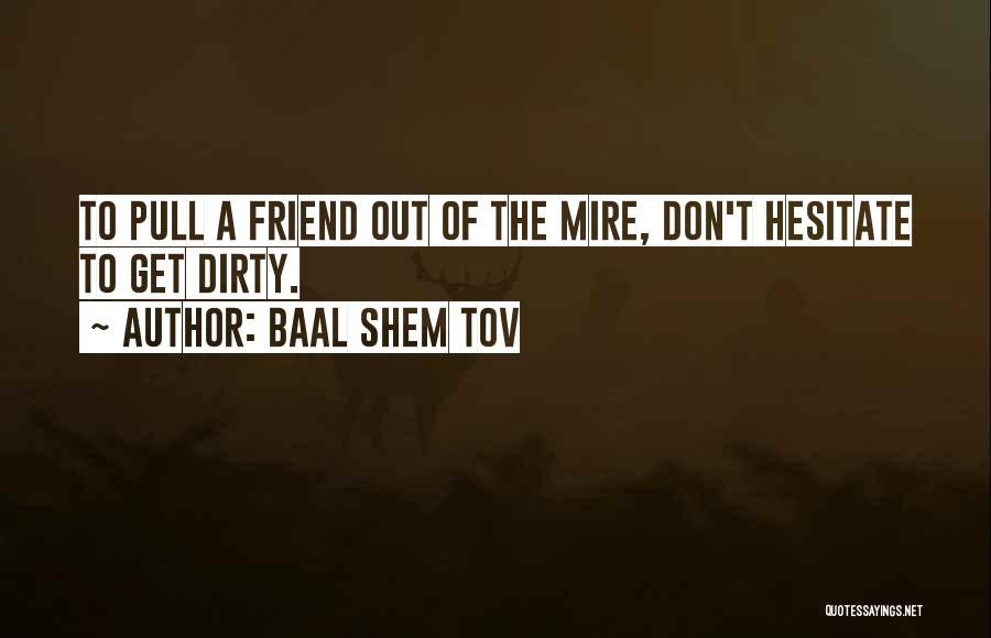 Baal Shem Tov Quotes: To Pull A Friend Out Of The Mire, Don't Hesitate To Get Dirty.