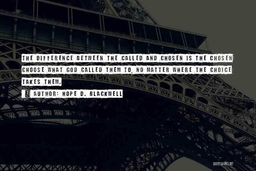 Hope D. Blackwell Quotes: The Difference Between The Called And Chosen Is The Chosen Choose What God Called Them To, No Matter Where The