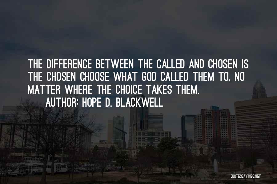 Hope D. Blackwell Quotes: The Difference Between The Called And Chosen Is The Chosen Choose What God Called Them To, No Matter Where The