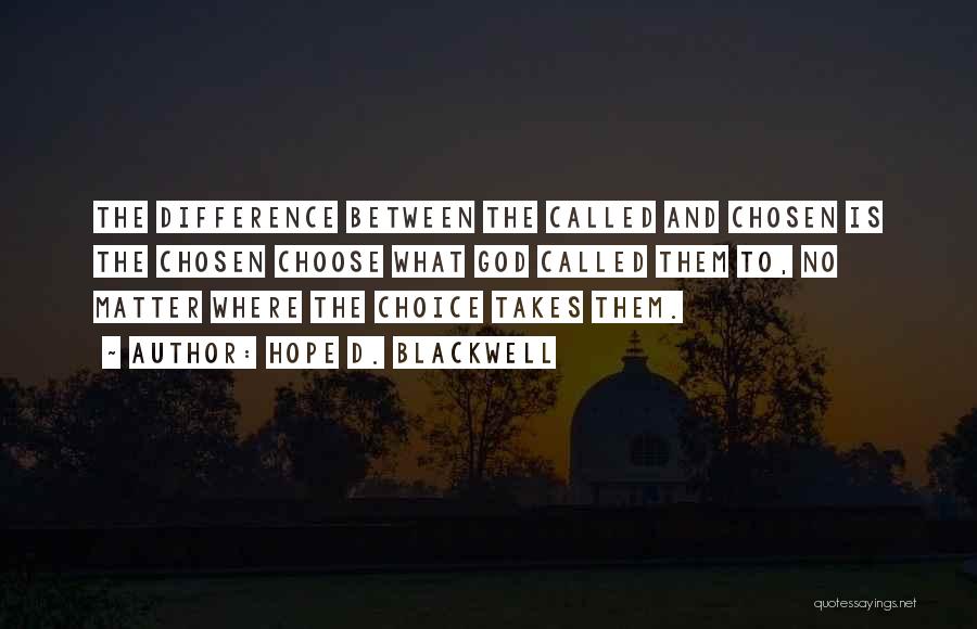 Hope D. Blackwell Quotes: The Difference Between The Called And Chosen Is The Chosen Choose What God Called Them To, No Matter Where The