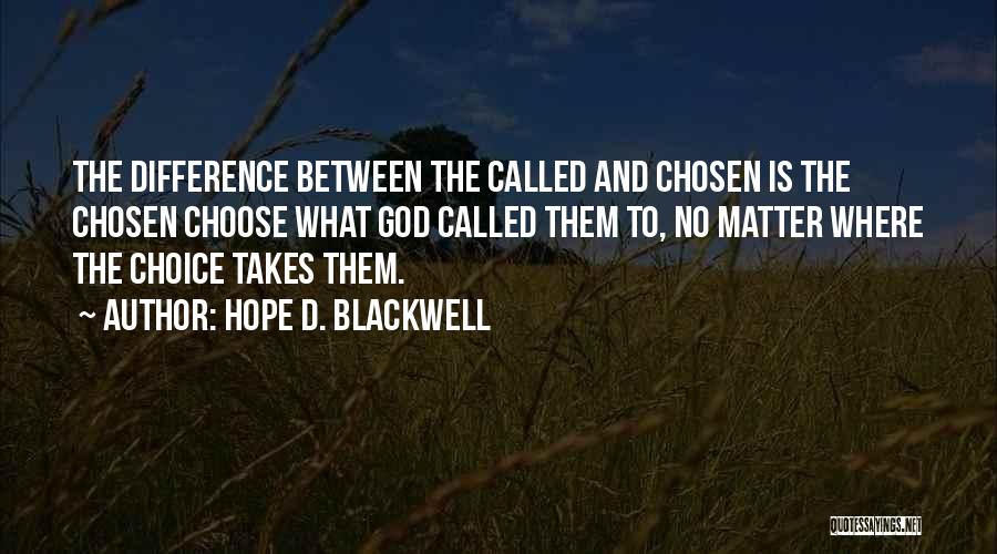 Hope D. Blackwell Quotes: The Difference Between The Called And Chosen Is The Chosen Choose What God Called Them To, No Matter Where The