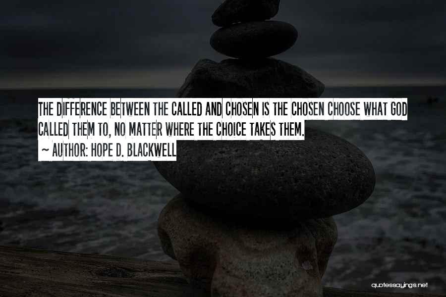 Hope D. Blackwell Quotes: The Difference Between The Called And Chosen Is The Chosen Choose What God Called Them To, No Matter Where The
