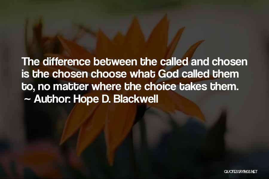 Hope D. Blackwell Quotes: The Difference Between The Called And Chosen Is The Chosen Choose What God Called Them To, No Matter Where The