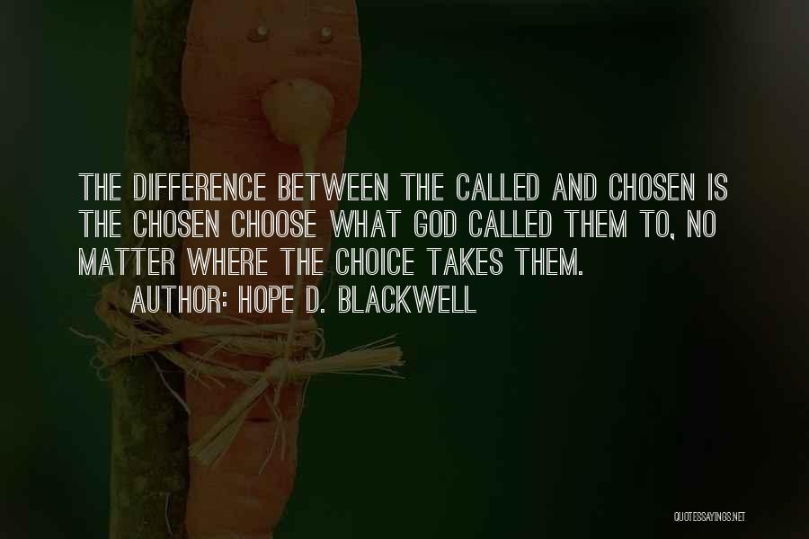 Hope D. Blackwell Quotes: The Difference Between The Called And Chosen Is The Chosen Choose What God Called Them To, No Matter Where The