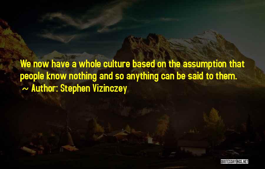 Stephen Vizinczey Quotes: We Now Have A Whole Culture Based On The Assumption That People Know Nothing And So Anything Can Be Said