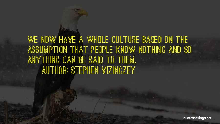 Stephen Vizinczey Quotes: We Now Have A Whole Culture Based On The Assumption That People Know Nothing And So Anything Can Be Said