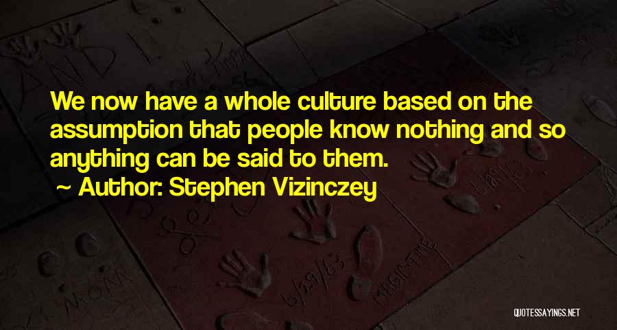 Stephen Vizinczey Quotes: We Now Have A Whole Culture Based On The Assumption That People Know Nothing And So Anything Can Be Said