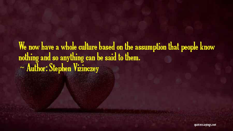 Stephen Vizinczey Quotes: We Now Have A Whole Culture Based On The Assumption That People Know Nothing And So Anything Can Be Said