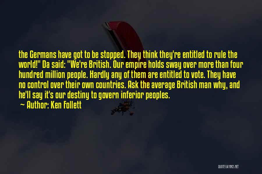 Ken Follett Quotes: The Germans Have Got To Be Stopped. They Think They're Entitled To Rule The World! Da Said: We're British. Our