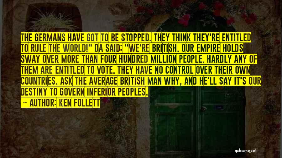 Ken Follett Quotes: The Germans Have Got To Be Stopped. They Think They're Entitled To Rule The World! Da Said: We're British. Our