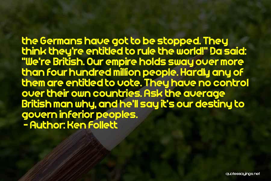 Ken Follett Quotes: The Germans Have Got To Be Stopped. They Think They're Entitled To Rule The World! Da Said: We're British. Our