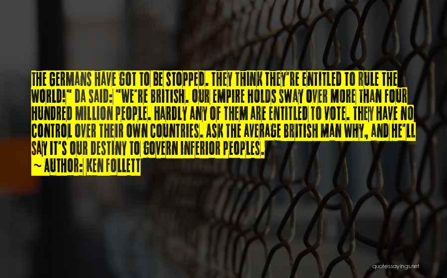 Ken Follett Quotes: The Germans Have Got To Be Stopped. They Think They're Entitled To Rule The World! Da Said: We're British. Our