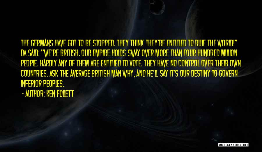 Ken Follett Quotes: The Germans Have Got To Be Stopped. They Think They're Entitled To Rule The World! Da Said: We're British. Our