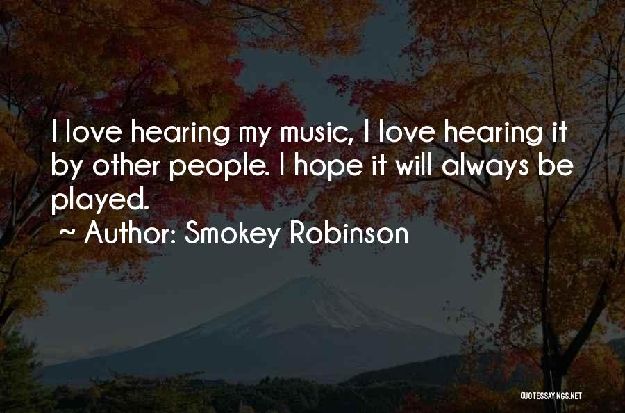 Smokey Robinson Quotes: I Love Hearing My Music, I Love Hearing It By Other People. I Hope It Will Always Be Played.