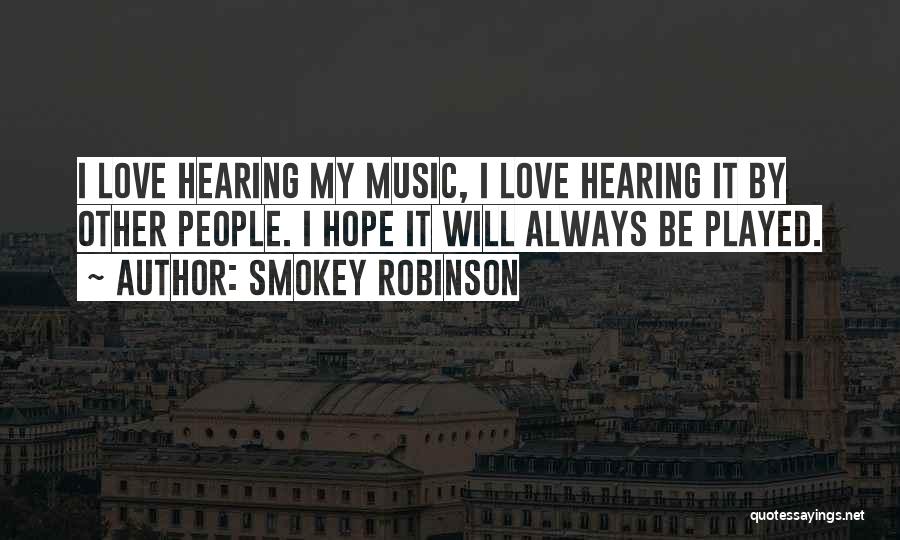 Smokey Robinson Quotes: I Love Hearing My Music, I Love Hearing It By Other People. I Hope It Will Always Be Played.