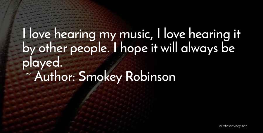 Smokey Robinson Quotes: I Love Hearing My Music, I Love Hearing It By Other People. I Hope It Will Always Be Played.