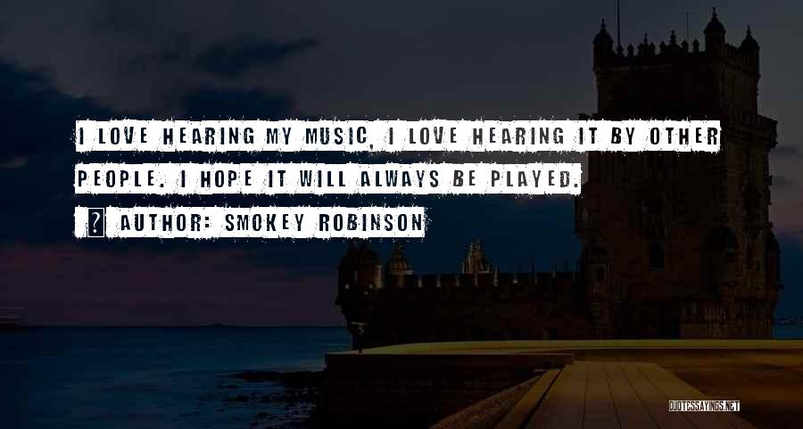 Smokey Robinson Quotes: I Love Hearing My Music, I Love Hearing It By Other People. I Hope It Will Always Be Played.