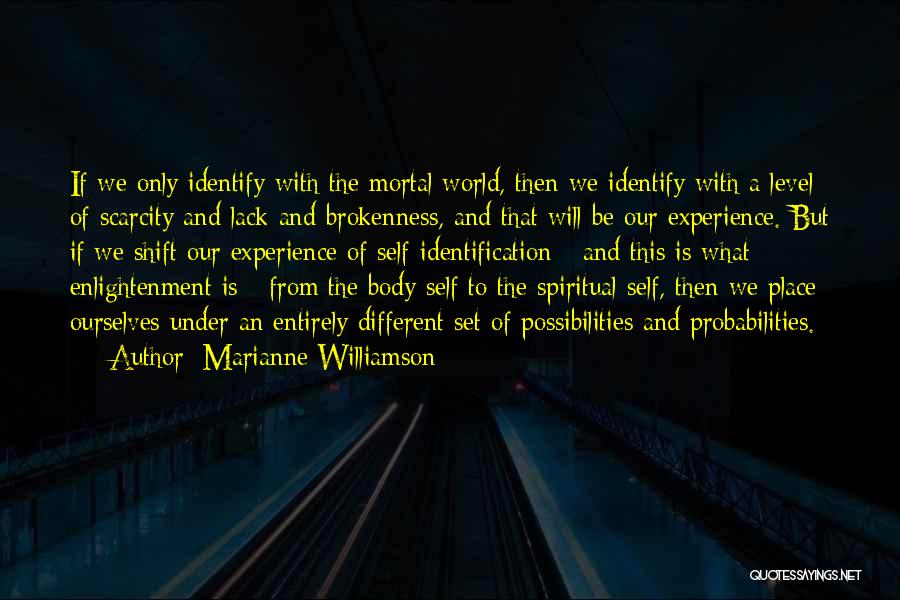 Marianne Williamson Quotes: If We Only Identify With The Mortal World, Then We Identify With A Level Of Scarcity And Lack And Brokenness,