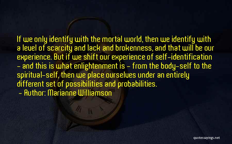 Marianne Williamson Quotes: If We Only Identify With The Mortal World, Then We Identify With A Level Of Scarcity And Lack And Brokenness,