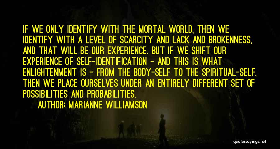 Marianne Williamson Quotes: If We Only Identify With The Mortal World, Then We Identify With A Level Of Scarcity And Lack And Brokenness,