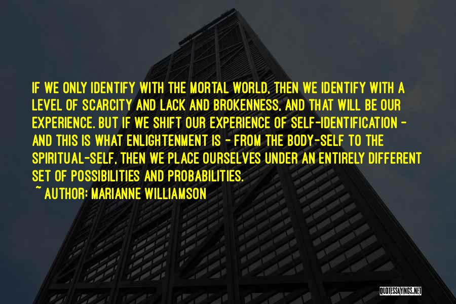 Marianne Williamson Quotes: If We Only Identify With The Mortal World, Then We Identify With A Level Of Scarcity And Lack And Brokenness,