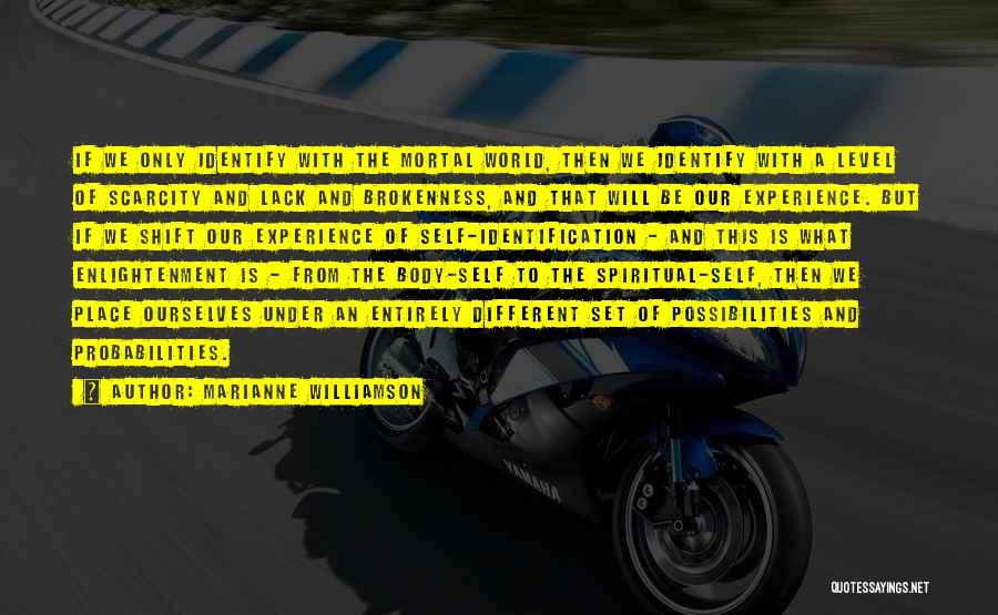 Marianne Williamson Quotes: If We Only Identify With The Mortal World, Then We Identify With A Level Of Scarcity And Lack And Brokenness,