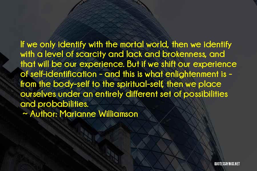 Marianne Williamson Quotes: If We Only Identify With The Mortal World, Then We Identify With A Level Of Scarcity And Lack And Brokenness,