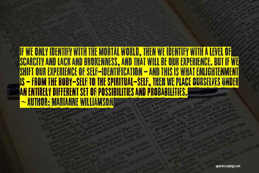 Marianne Williamson Quotes: If We Only Identify With The Mortal World, Then We Identify With A Level Of Scarcity And Lack And Brokenness,