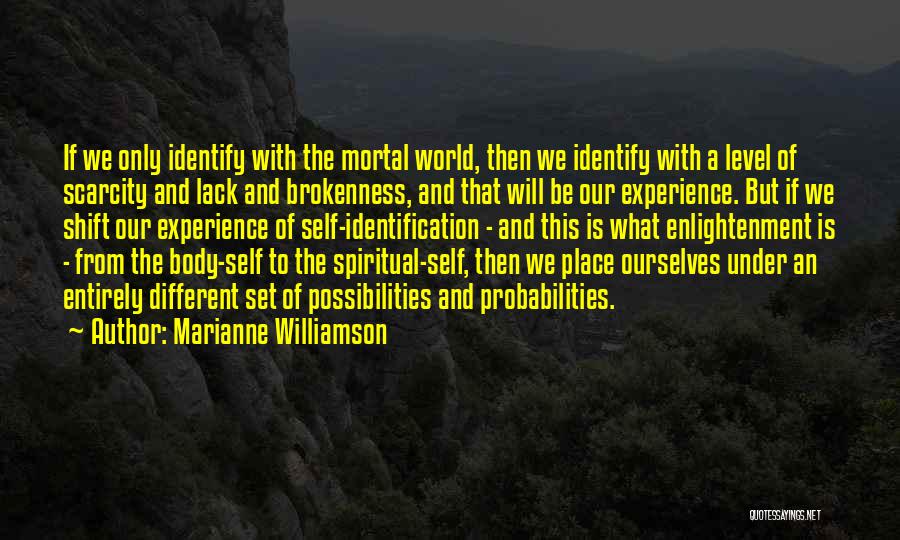 Marianne Williamson Quotes: If We Only Identify With The Mortal World, Then We Identify With A Level Of Scarcity And Lack And Brokenness,