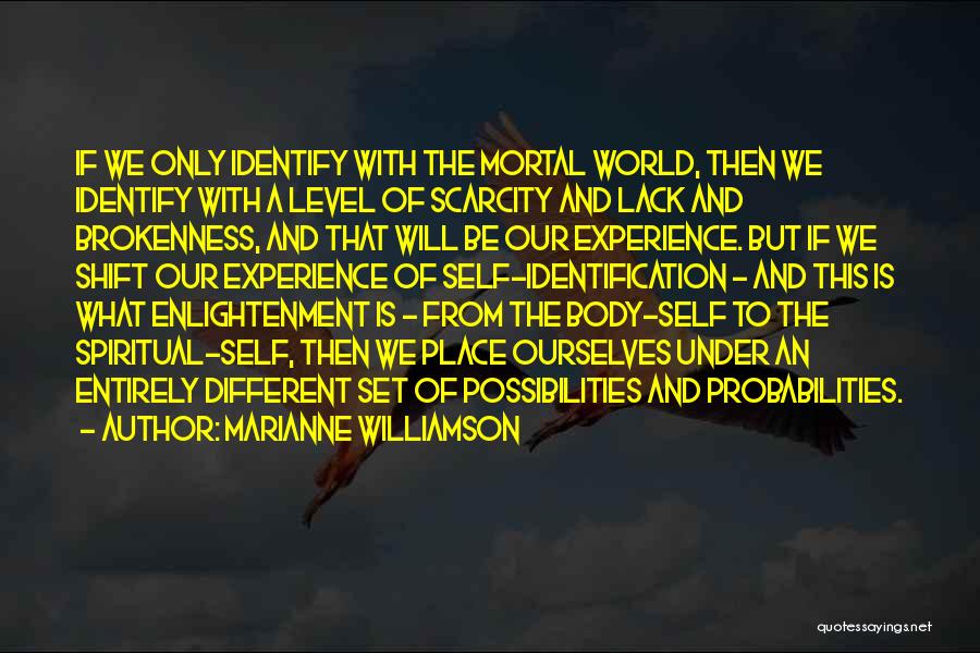 Marianne Williamson Quotes: If We Only Identify With The Mortal World, Then We Identify With A Level Of Scarcity And Lack And Brokenness,