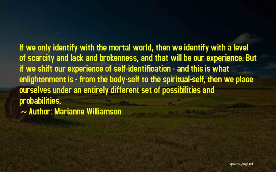 Marianne Williamson Quotes: If We Only Identify With The Mortal World, Then We Identify With A Level Of Scarcity And Lack And Brokenness,