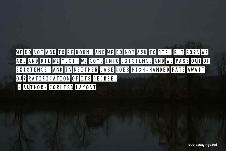 Corliss Lamont Quotes: We Do Not Ask To Be Born; And We Do Not Ask To Die. But Born We Are And Die