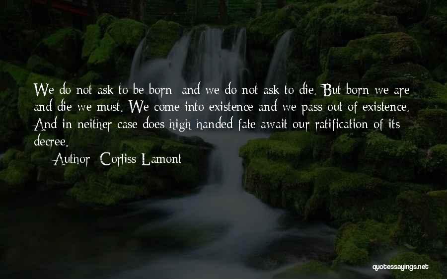 Corliss Lamont Quotes: We Do Not Ask To Be Born; And We Do Not Ask To Die. But Born We Are And Die