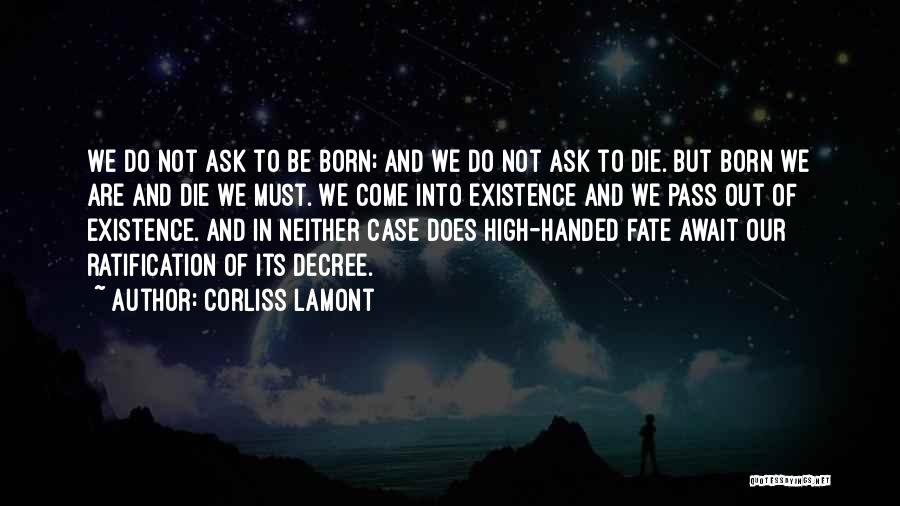 Corliss Lamont Quotes: We Do Not Ask To Be Born; And We Do Not Ask To Die. But Born We Are And Die