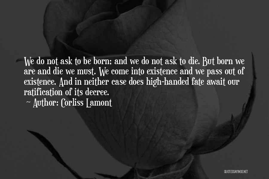 Corliss Lamont Quotes: We Do Not Ask To Be Born; And We Do Not Ask To Die. But Born We Are And Die