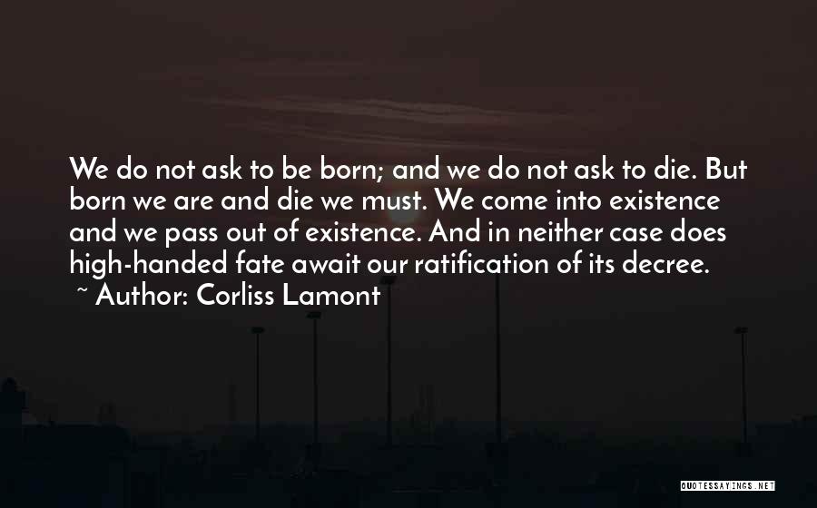 Corliss Lamont Quotes: We Do Not Ask To Be Born; And We Do Not Ask To Die. But Born We Are And Die