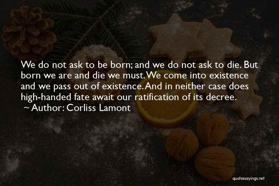 Corliss Lamont Quotes: We Do Not Ask To Be Born; And We Do Not Ask To Die. But Born We Are And Die