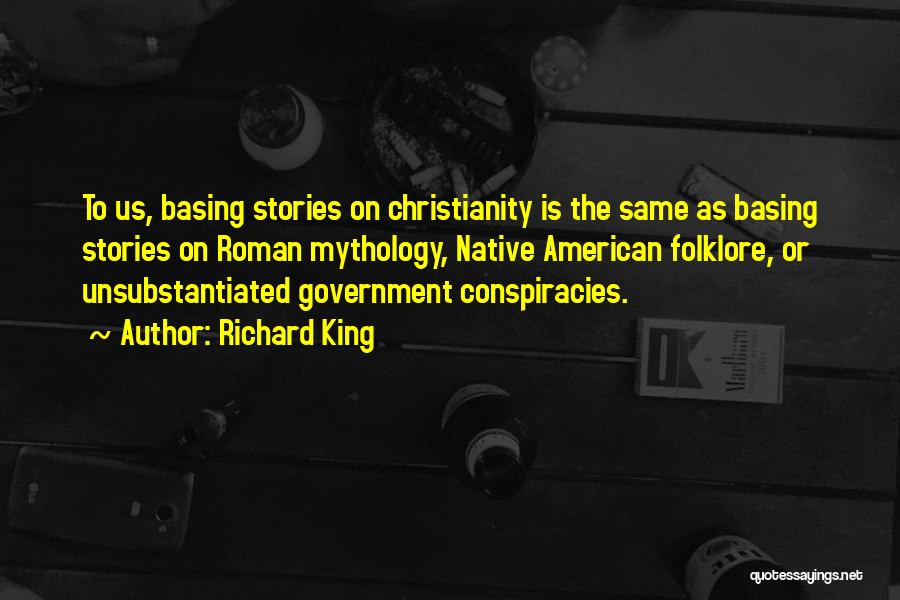Richard King Quotes: To Us, Basing Stories On Christianity Is The Same As Basing Stories On Roman Mythology, Native American Folklore, Or Unsubstantiated