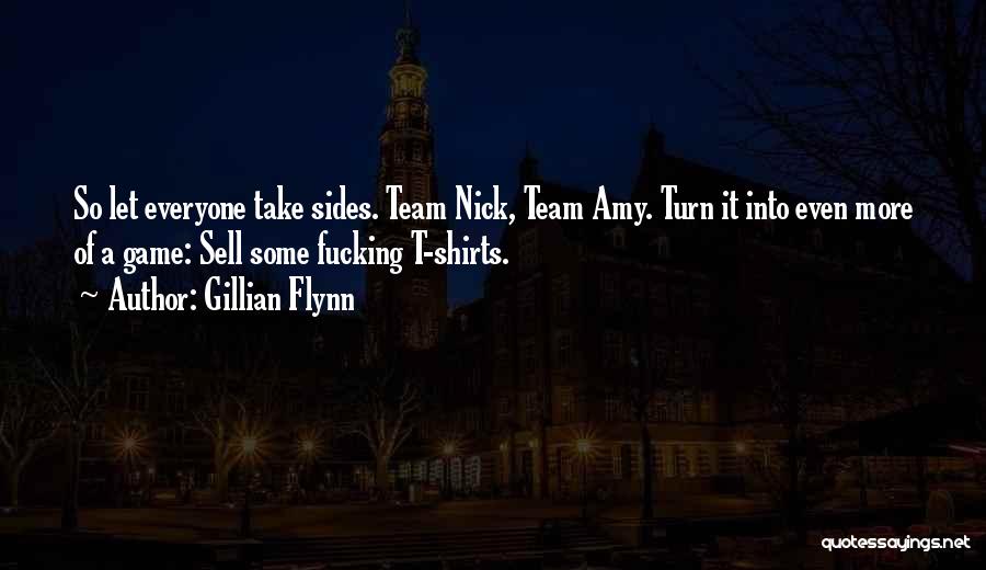 Gillian Flynn Quotes: So Let Everyone Take Sides. Team Nick, Team Amy. Turn It Into Even More Of A Game: Sell Some Fucking