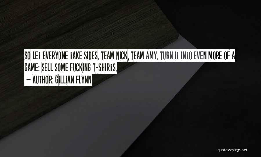 Gillian Flynn Quotes: So Let Everyone Take Sides. Team Nick, Team Amy. Turn It Into Even More Of A Game: Sell Some Fucking