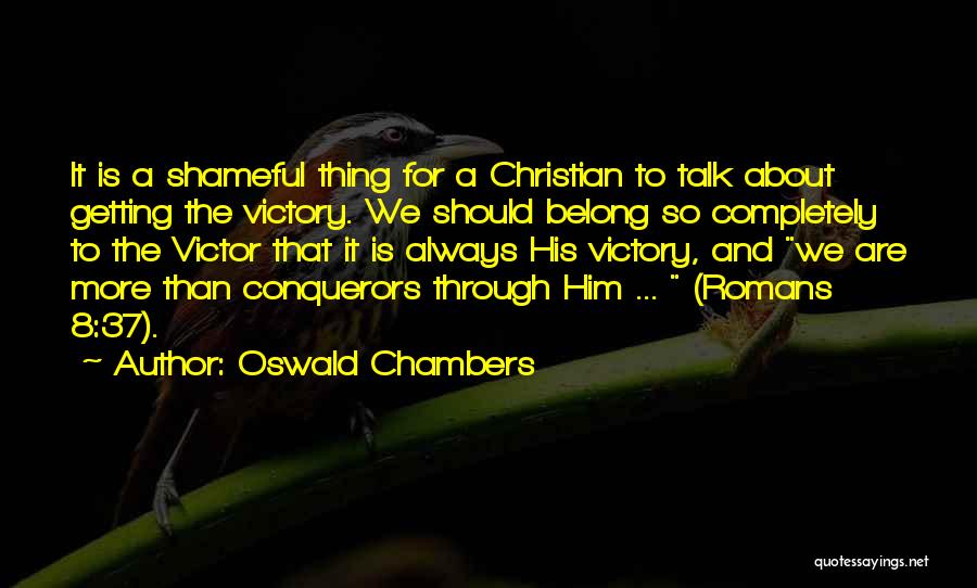 Oswald Chambers Quotes: It Is A Shameful Thing For A Christian To Talk About Getting The Victory. We Should Belong So Completely To