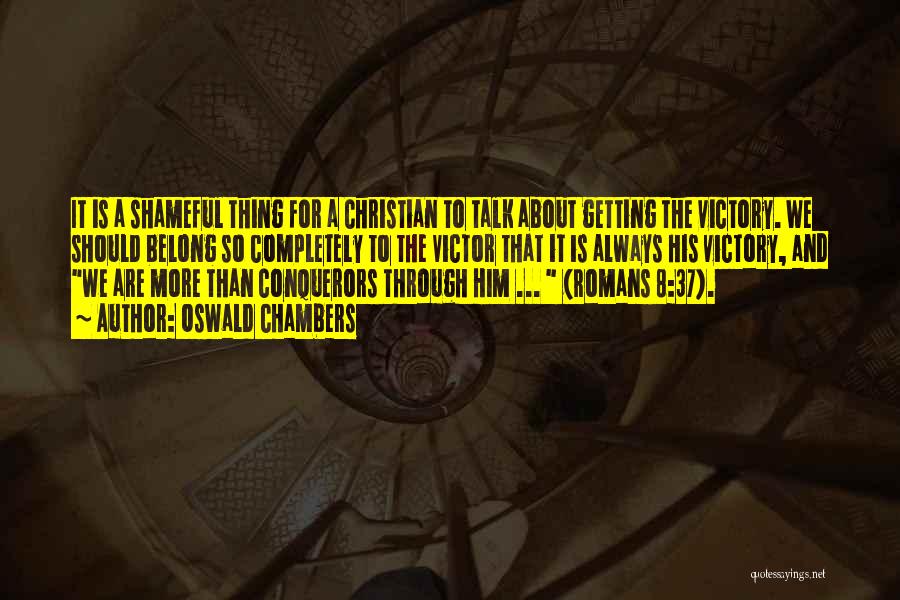 Oswald Chambers Quotes: It Is A Shameful Thing For A Christian To Talk About Getting The Victory. We Should Belong So Completely To