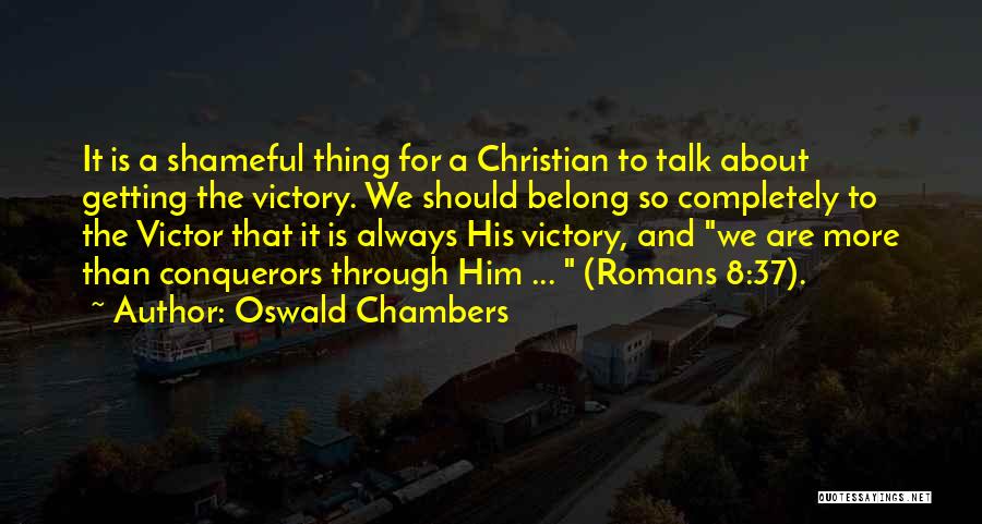 Oswald Chambers Quotes: It Is A Shameful Thing For A Christian To Talk About Getting The Victory. We Should Belong So Completely To