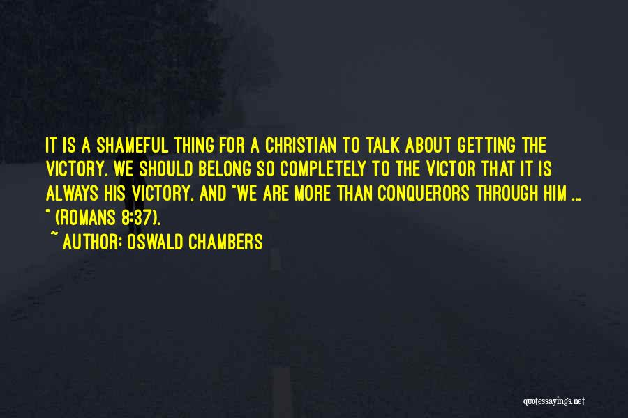 Oswald Chambers Quotes: It Is A Shameful Thing For A Christian To Talk About Getting The Victory. We Should Belong So Completely To