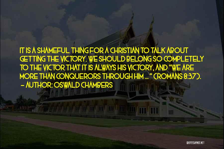 Oswald Chambers Quotes: It Is A Shameful Thing For A Christian To Talk About Getting The Victory. We Should Belong So Completely To