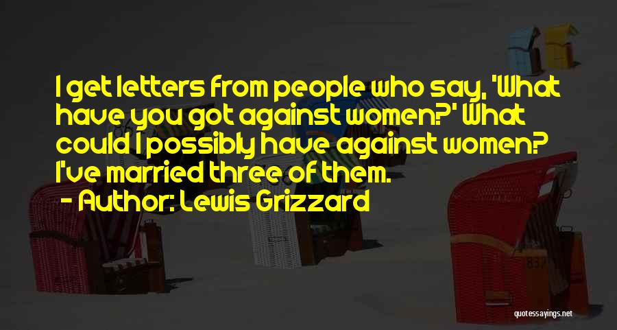 Lewis Grizzard Quotes: I Get Letters From People Who Say, 'what Have You Got Against Women?' What Could I Possibly Have Against Women?