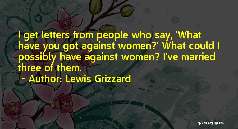 Lewis Grizzard Quotes: I Get Letters From People Who Say, 'what Have You Got Against Women?' What Could I Possibly Have Against Women?