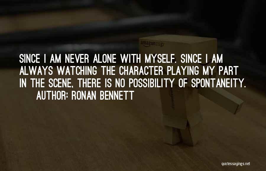 Ronan Bennett Quotes: Since I Am Never Alone With Myself. Since I Am Always Watching The Character Playing My Part In The Scene,