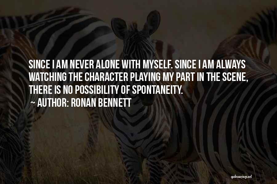 Ronan Bennett Quotes: Since I Am Never Alone With Myself. Since I Am Always Watching The Character Playing My Part In The Scene,